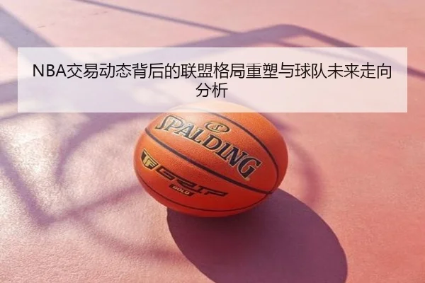 NBA交易动态背后的联盟格局重塑与球队未来走向分析