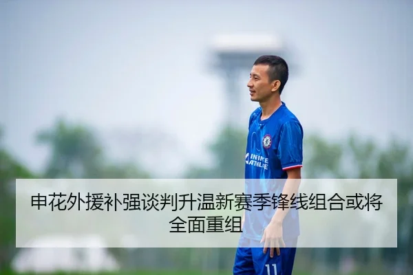申花外援补强谈判升温新赛季锋线组合或将全面重组
